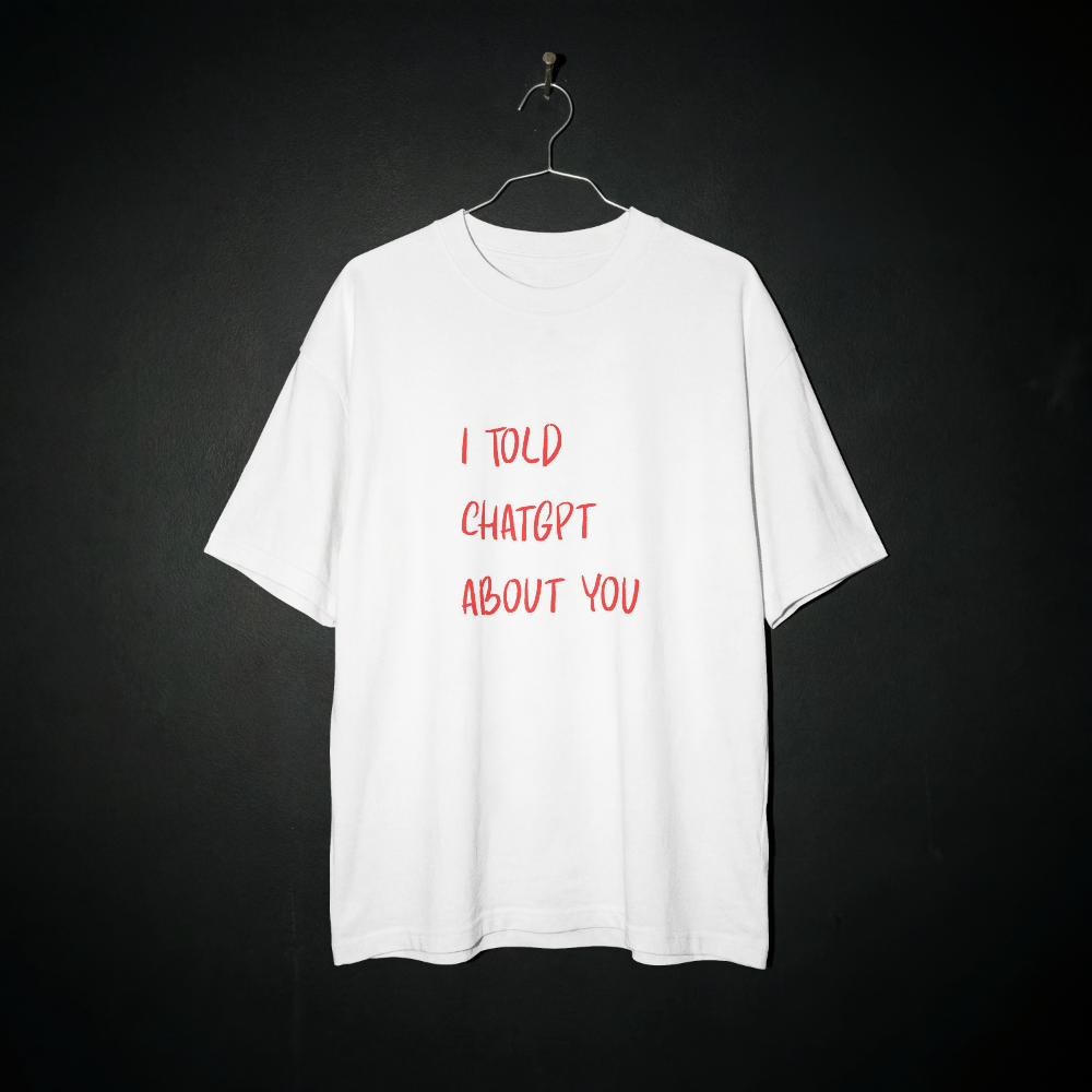 I Told ChatGPT About You-shirt