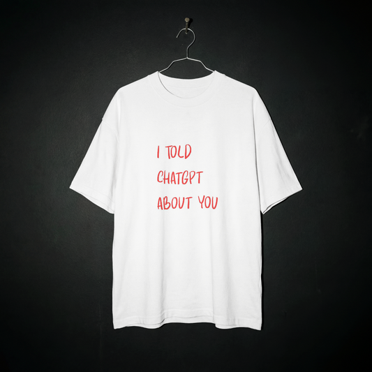 I Told ChatGPT About You-shirt